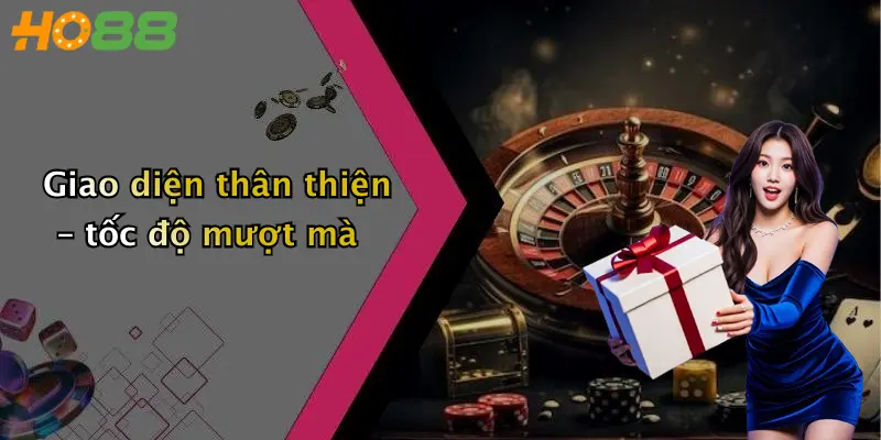 Giao diện thân thiện – tốc độ mượt mà