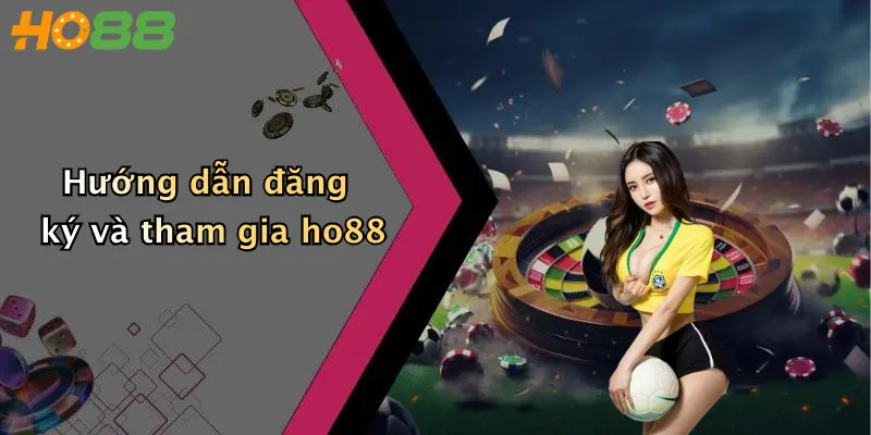 Hướng dẫn đăng ký và tham gia ho88