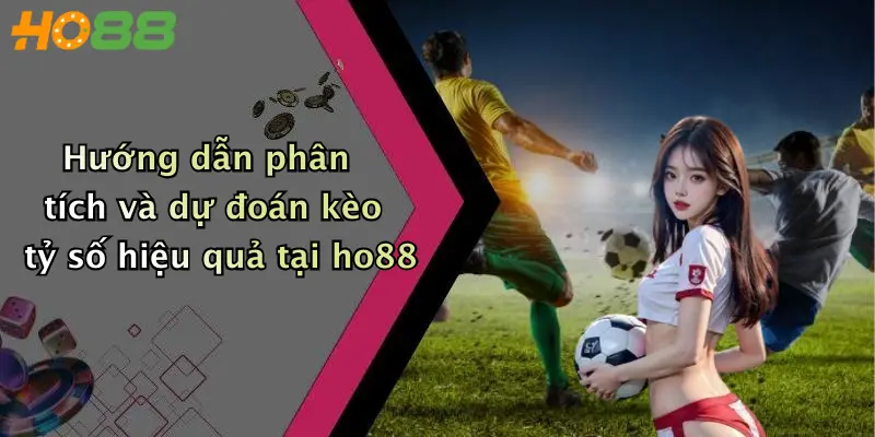 Hướng dẫn phân tích và dự đoán kèo tỷ số hiệu quả tại ho88