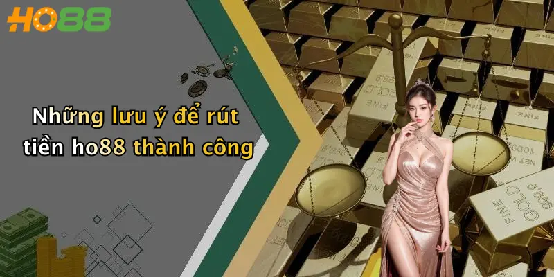 Những lưu ý để rút tiền ho88 thành công